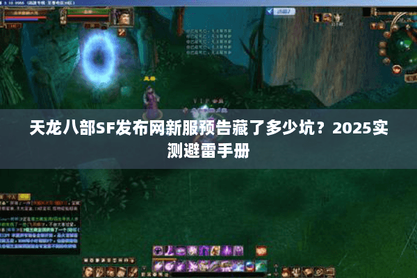 天龙八部SF发布网新服预告藏了多少坑?2025实测避雷手册 天龙八部SF发布网新服预告藏了多少坑?2025实测避雷手册