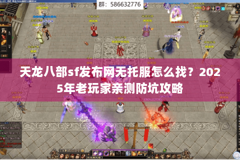 天龙八部sf发布网无托服怎么找？2025年老玩家亲测防坑攻略