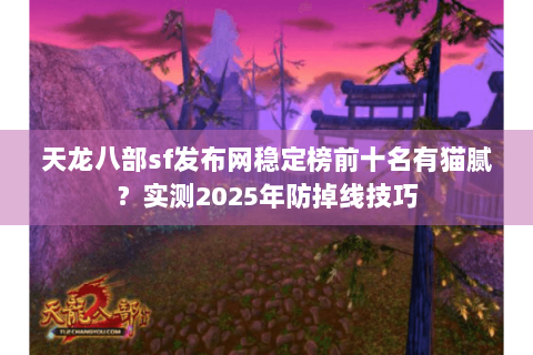 天龙八部sf发布网稳定榜前十名有猫腻?实测2025年防掉线技巧 天龙八部sf发布网稳定榜前十名有猫腻?实测2025年防掉线技巧