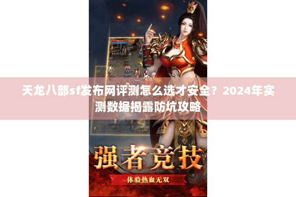 天龙八部sf发布网评测怎么选才安全？2024年实测数据揭露防坑攻略