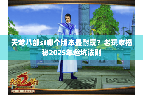 天龙八部sf哪个版本最耐玩?老玩家揭秘2025年避坑法则 天龙八部sf哪个版本最耐玩?老玩家揭秘2025年避坑法则