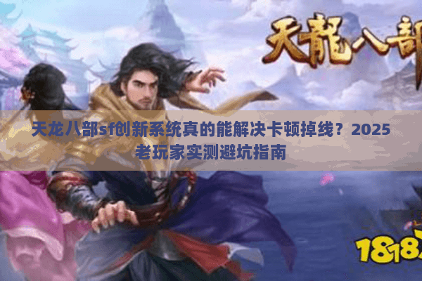 天龙八部sf创新系统真的能解决卡顿掉线?2025老玩家实测避坑指南 天龙八部sf创新系统真的能解决卡顿掉线?2025老玩家实测避坑指南