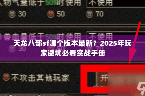 天龙八部sf哪个版本最新?2025年玩家避坑必看实战手册 天龙八部sf哪个版本最新?2025年玩家避坑必看实战手册