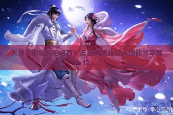 天龙八部私服延迟高?三招实测让百人团战帧率翻倍 天龙八部私服延迟高?三招实测让百人团战帧率翻倍