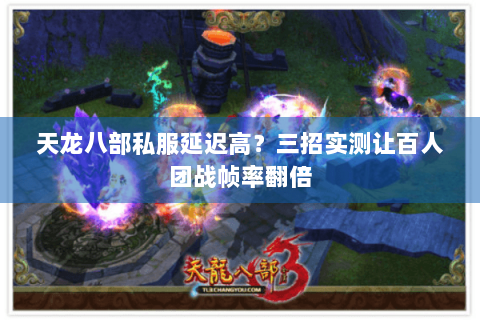 天龙八部私服延迟高?三招实测让百人团战帧率翻倍 天龙八部私服延迟高?三招实测让百人团战帧率翻倍