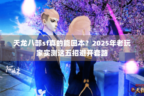 天龙八部sf真的能回本?2025年老玩家实测这五招避开套路 天龙八部sf真的能回本?2025年老玩家实测这五招避开套路