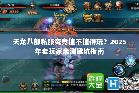 天龙八部私服究竟值不值得玩?2025年老玩家亲测避坑指南 天龙八部私服究竟值不值得玩?2025年老玩家亲测避坑指南