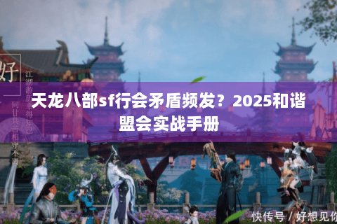 天龙八部sf行会矛盾频发?2025和谐盟会实战手册 天龙八部sf行会矛盾频发?2025和谐盟会实战手册