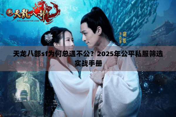 天龙八部sf为何总遇不公？2025年公平私服筛选实战手册