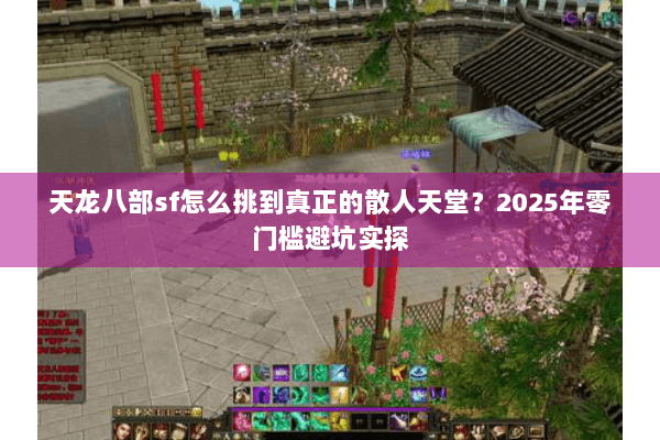 天龙八部sf怎么挑到真正的散人天堂？2025年零门槛避坑实探