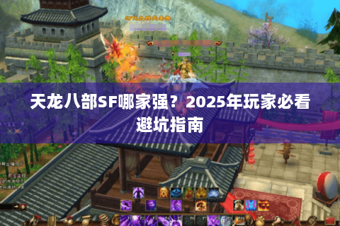天龙八部SF哪家强？2025年玩家必看避坑指南