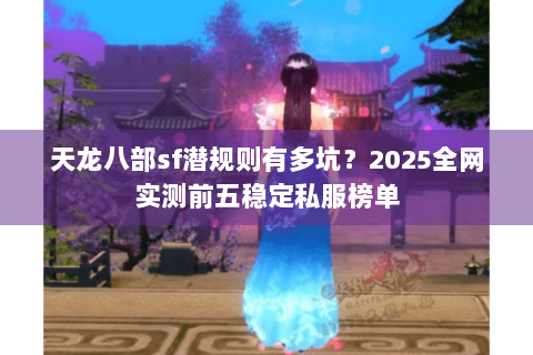 天龙八部sf潜规则有多坑？2025全网实测前五稳定私服榜单