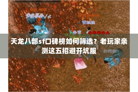 天龙八部sf口碑榜如何筛选?老玩家亲测这五招避开坑服 天龙八部sf口碑榜如何筛选?老玩家亲测这五招避开坑服