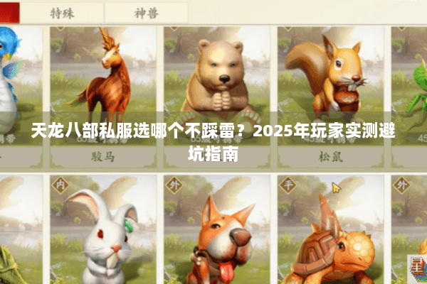 天龙八部私服选哪个不踩雷?2025年玩家实测避坑指南 天龙八部私服选哪个不踩雷?2025年玩家实测避坑指南