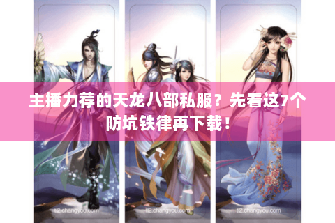 主播力荐的天龙八部私服?先看这7个防坑铁律再下载! 主播力荐的天龙八部私服?先看这7个防坑铁律再下载!