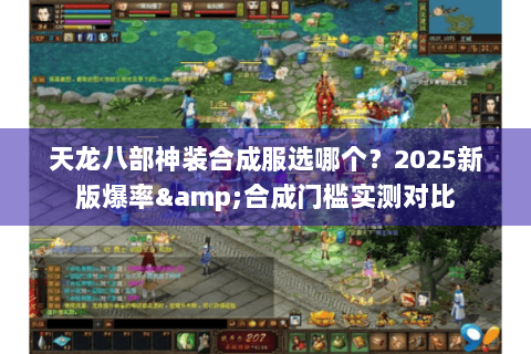 天龙八部神装合成服选哪个?2025新版爆率&合成门槛实测对比 天龙八部神装合成服选哪个?2025新版爆率&合成门槛实测对比