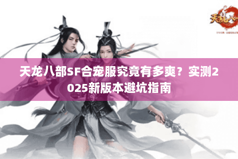 天龙八部SF合宠服究竟有多爽？实测2025新版本避坑指南