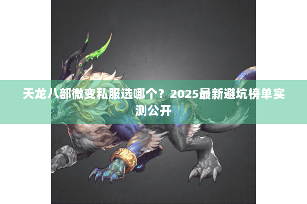 天龙八部微变私服选哪个?2025最新避坑榜单实测公开 天龙八部微变私服选哪个?2025最新避坑榜单实测公开