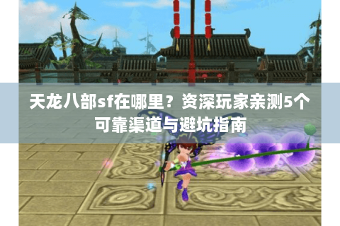 天龙八部sf在哪里？资深玩家亲测5个可靠渠道与避坑指南