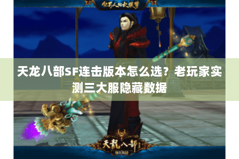 天龙八部SF连击版本怎么选？老玩家实测三大服隐藏数据