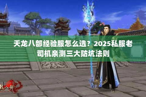 天龙八部经验服怎么选?2025私服老司机亲测三大防坑法则 天龙八部经验服怎么选?2025私服老司机亲测三大防坑法则