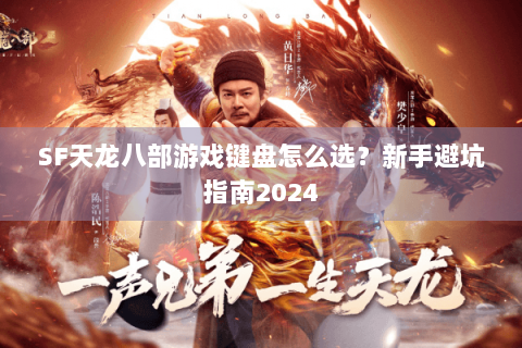 SF天龙八部游戏键盘怎么选?新手避坑指南2024 SF天龙八部游戏键盘怎么选?新手避坑指南2024