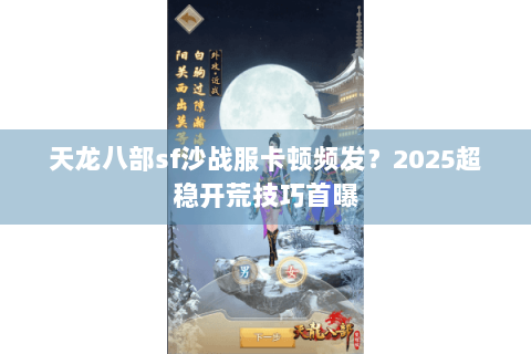 天龙八部sf沙战服卡顿频发?2025超稳开荒技巧首曝 天龙八部sf沙战服卡顿频发?2025超稳开荒技巧首曝