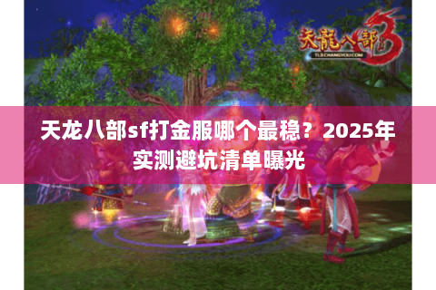 天龙八部sf打金服哪个最稳？2025年实测避坑清单曝光