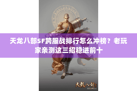天龙八部SF跨服战排行怎么冲榜？老玩家亲测这三招稳进前十