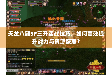 天龙八部SF三开实战技巧,如何高效提升战力与资源获取? 天龙八部SF三开实战技巧,如何高效提升战力与资源获取?