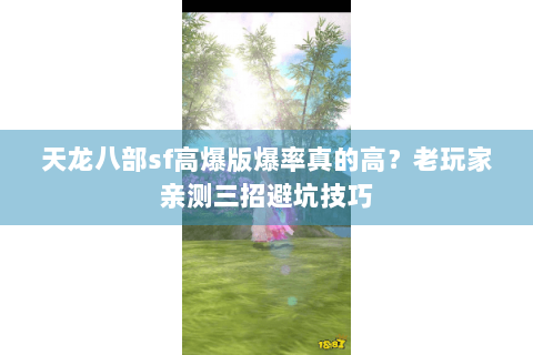 天龙八部sf高爆版爆率真的高？老玩家亲测三招避坑技巧