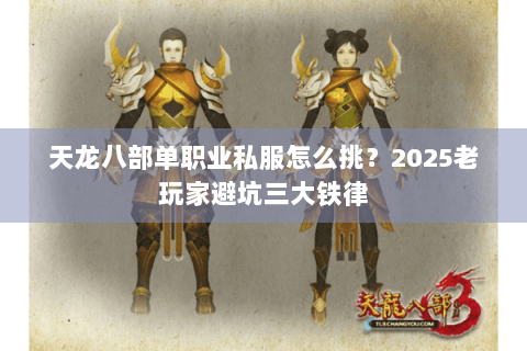 天龙八部单职业私服怎么挑?2025老玩家避坑三大铁律 天龙八部单职业私服怎么挑?2025老玩家避坑三大铁律