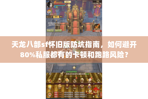 天龙八部sf怀旧版防坑指南,如何避开80%私服都有的卡顿和跑路风险? 天龙八部sf怀旧版防坑指南,如何避开80%私服都有的卡顿和跑路风险?
