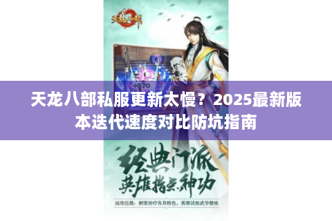 天龙八部私服更新太慢？2025最新版本迭代速度对比防坑指南