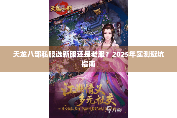 天龙八部私服选新服还是老服?2025年实测避坑指南 天龙八部私服选新服还是老服?2025年实测避坑指南