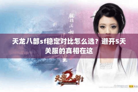 天龙八部sf稳定对比怎么选?避开5天关服的真相在这 天龙八部sf稳定对比怎么选?避开5天关服的真相在这