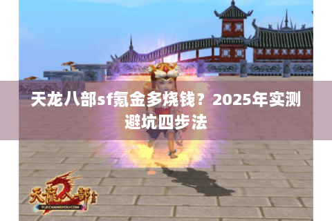 天龙八部sf氪金多烧钱？2025年实测避坑四步法