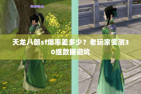 天龙八部sf爆率差多少?老玩家实测30组数据避坑 天龙八部sf爆率差多少?老玩家实测30组数据避坑