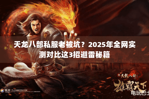 天龙八部私服老被坑？2025年全网实测对比这3招避雷秘籍