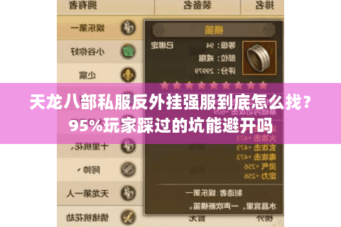 天龙八部私服反外挂强服到底怎么找?95%玩家踩过的坑能避开吗 天龙八部私服反外挂强服到底怎么找?95%玩家踩过的坑能避开吗