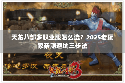 天龙八部多职业服怎么选?2025老玩家亲测避坑三步法 天龙八部多职业服怎么选?2025老玩家亲测避坑三步法