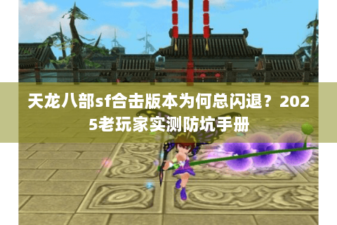 天龙八部sf合击版本为何总闪退？2025老玩家实测防坑手册