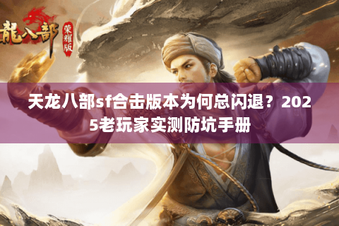 天龙八部sf合击版本为何总闪退？2025老玩家实测防坑手册