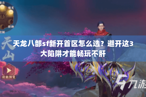 天龙八部sf新开首区怎么选？避开这3大陷阱才能畅玩不肝