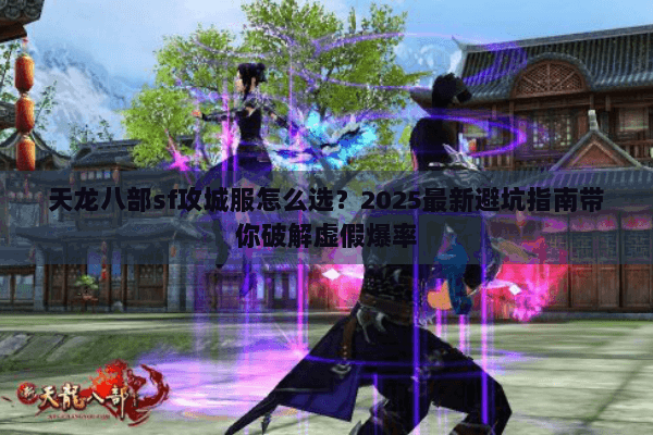 天龙八部sf攻城服怎么选？2025最新避坑指南带你破解虚假爆率