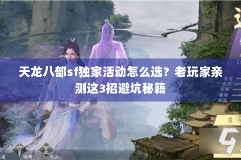天龙八部sf独家活动怎么选？老玩家亲测这3招避坑秘籍