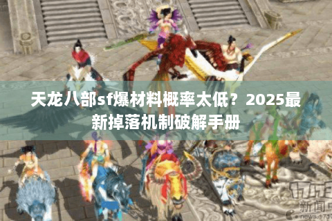 天龙八部sf爆材料概率太低?2025最新掉落机制破解手册 天龙八部sf爆材料概率太低?2025最新掉落机制破解手册