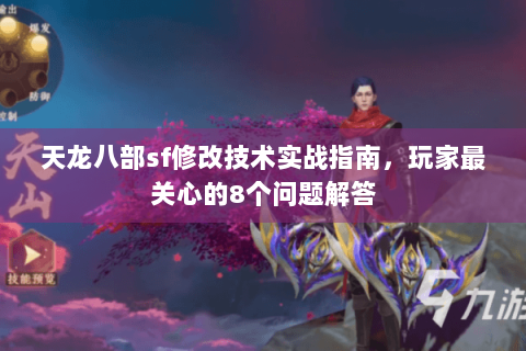 天龙八部sf修改技术实战指南，玩家最关心的8个问题解答