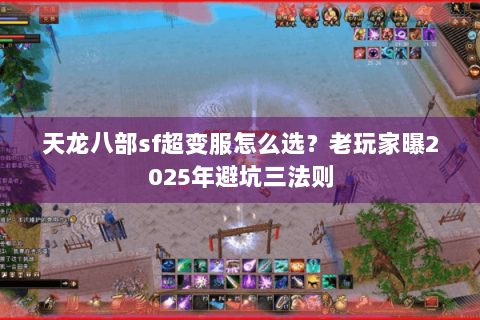 天龙八部sf超变服怎么选?老玩家曝2025年避坑三法则 天龙八部sf超变服怎么选?老玩家曝2025年避坑三法则