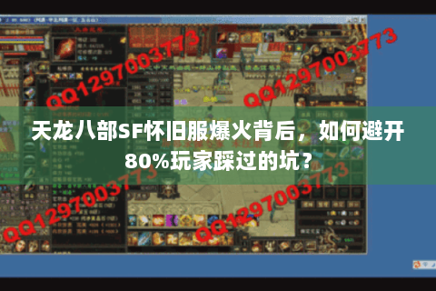 天龙八部SF怀旧服爆火背后,如何避开80%玩家踩过的坑? 天龙八部SF怀旧服爆火背后,如何避开80%玩家踩过的坑?